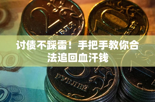 济南讨债不踩雷！手把手教你合法追回血汗钱