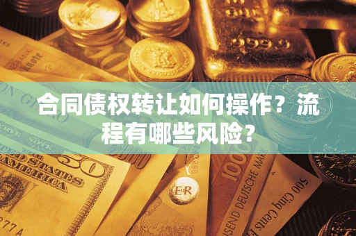 济南合同债权转让如何操作？流程有哪些风险？