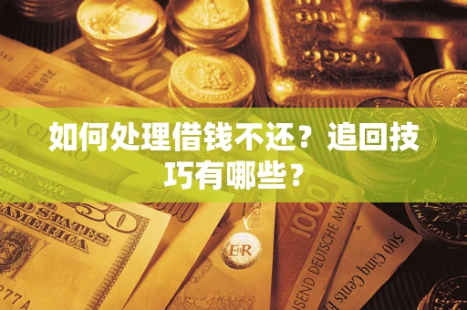 济南如何处理借钱不还？追回技巧有哪些？