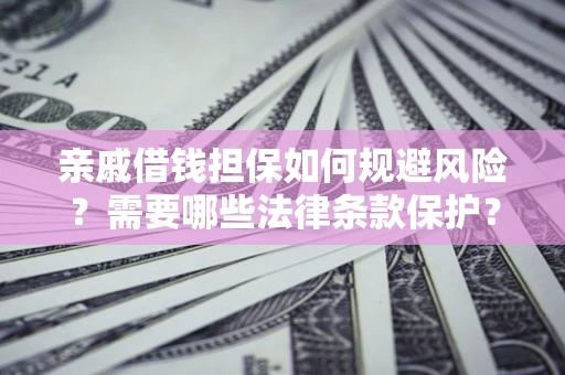 济南亲戚借钱担保如何规避风险？需要哪些法律条款保护？
