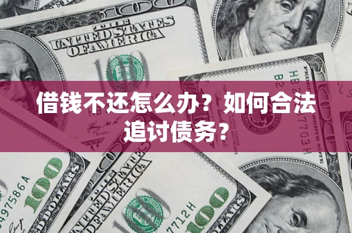 济南借钱不还怎么办？如何合法追讨债务？