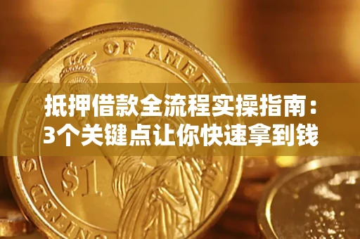 济南抵押借款全流程实操指南：3个关键点让你快速拿到钱