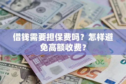 济南借钱需要担保费吗？怎样避免高额收费？