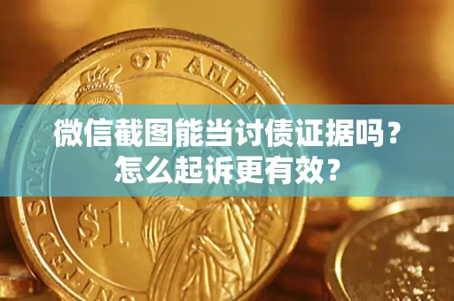济南微信截图能当讨债证据吗？怎么起诉更有效？