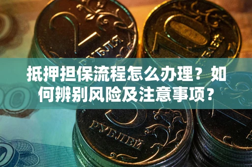 济南抵押担保流程怎么办理？如何辨别风险及注意事项？