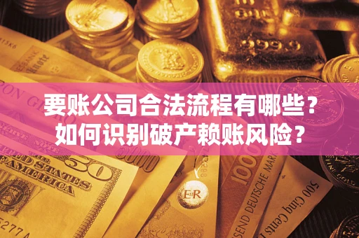 济南要账公司合法流程有哪些？如何识别破产赖账风险？