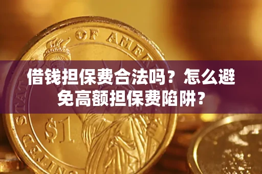 济南借钱担保费合法吗？怎么避免高额担保费陷阱？
