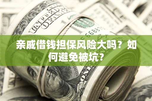 济南亲戚借钱担保风险大吗？如何避免被坑？