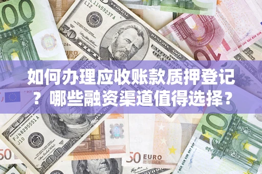 济南如何办理应收账款质押登记？哪些融资渠道值得选择？