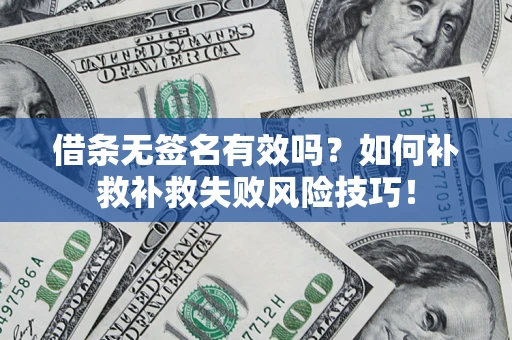 济南借条无签名有效吗？如何补救补救失败风险技巧！