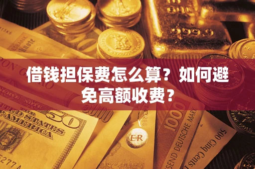 济南借钱担保费怎么算？如何避免高额收费？