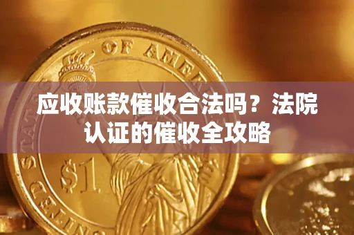 济南应收账款催收合法吗？法院认证的催收全攻略