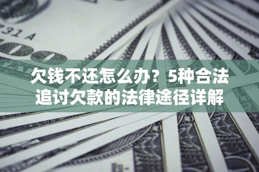 济南欠钱不还怎么办？5种合法追讨欠款的法律途径详解