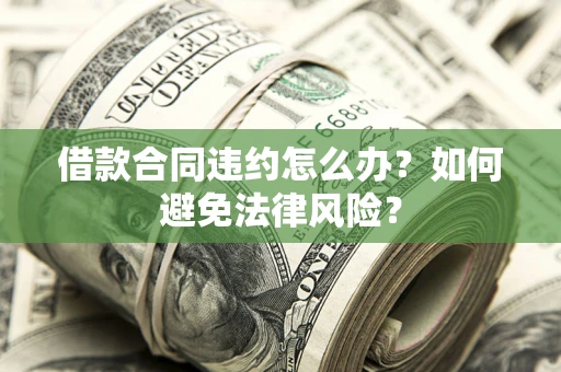 济南借款合同违约怎么办？如何避免法律风险？