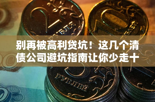 济南别再被高利贷坑！这几个清债公司避坑指南让你少走十年弯路