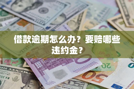 济南借款逾期怎么办？要赔哪些违约金？