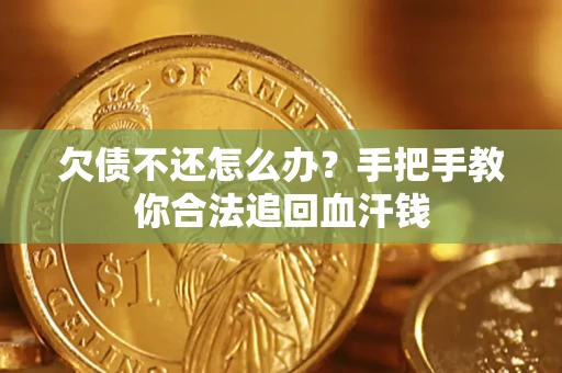 济南欠债不还怎么办？手把手教你合法追回血汗钱
