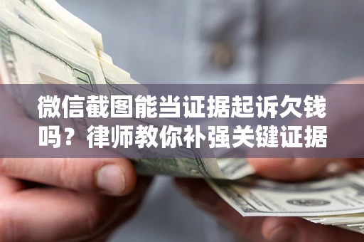 济南微信截图能当证据起诉欠钱吗？律师教你补强关键证据