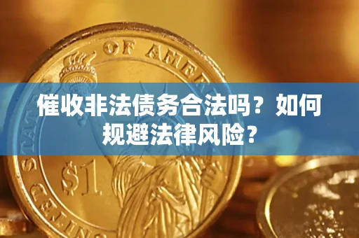 济南催收非法债务合法吗？如何规避法律风险？