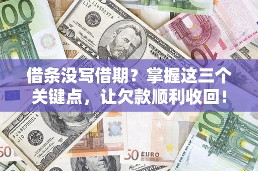 济南借条没写借期？掌握这三个关键点，让欠款顺利收回！