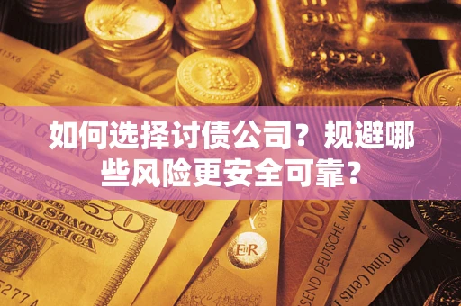 济南如何选择讨债公司？规避哪些风险更安全可靠？