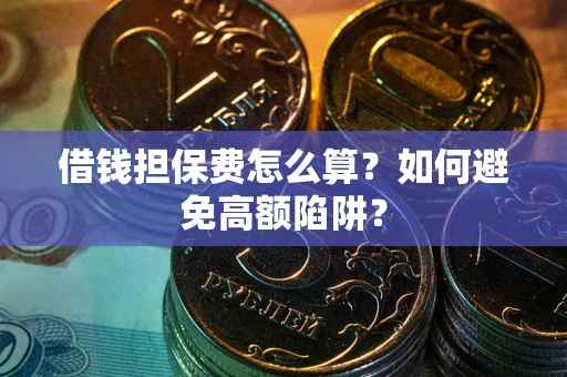 济南借钱担保费怎么算？如何避免高额陷阱？