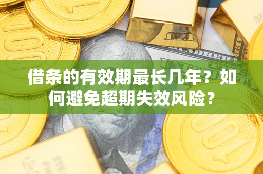 济南借条的有效期最长几年？如何避免超期失效风险？