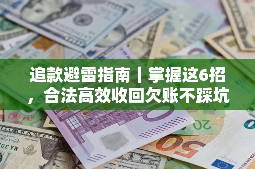 济南追款避雷指南｜掌握这6招，合法高效收回欠账不踩坑