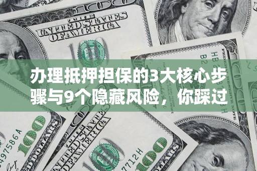 济南办理抵押担保的3大核心步骤与9个隐藏风险，你踩过哪个坑？