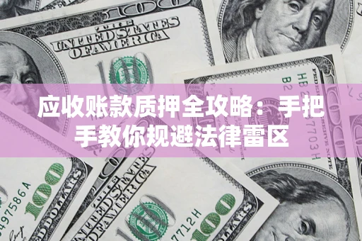 济南应收账款质押全攻略：手把手教你规避法律雷区