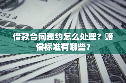济南借款合同违约怎么处理？赔偿标准有哪些？