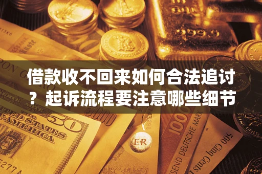 济南借款收不回来如何合法追讨？起诉流程要注意哪些细节？
