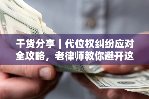 济南干货分享｜代位权纠纷应对全攻略，老律师教你避开这5大雷区