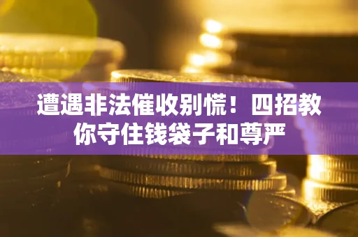 济南遭遇非法催收别慌！四招教你守住钱袋子和尊严