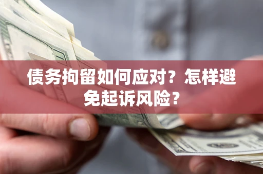 济南债务拘留如何应对？怎样避免起诉风险？