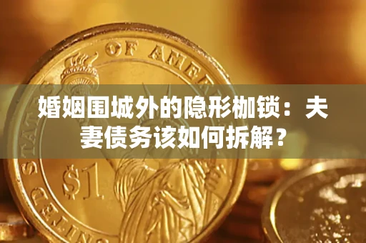 济南婚姻围城外的隐形枷锁：夫妻债务该如何拆解？