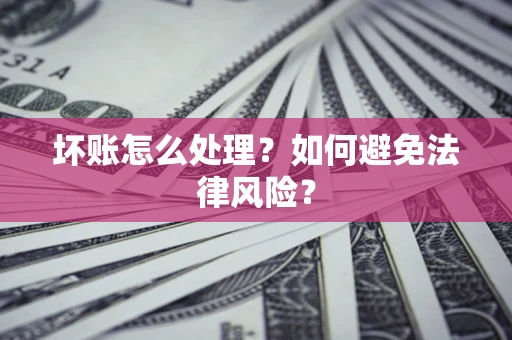 济南坏账怎么处理？如何避免法律风险？
