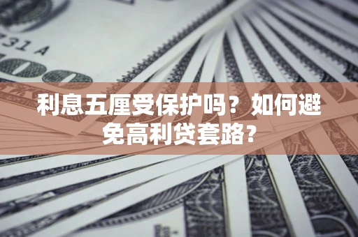 济南利息五厘受保护吗？如何避免高利贷套路？