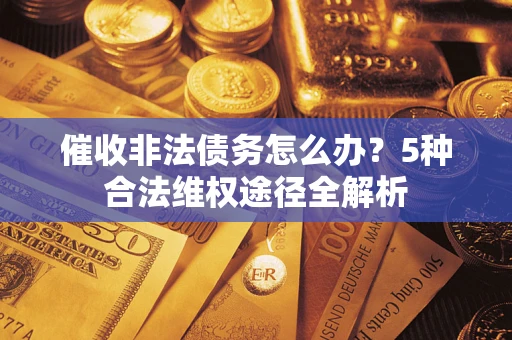 济南催收非法债务怎么办？5种合法维权途径全解析