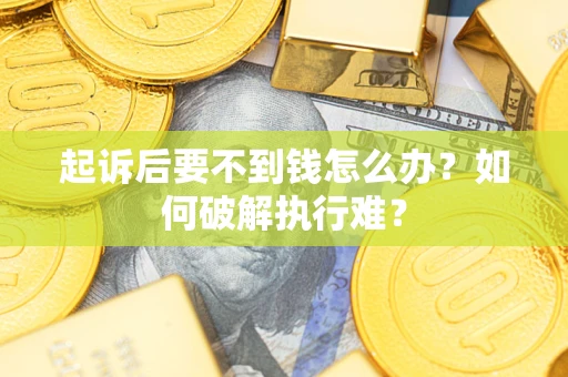 济南起诉后要不到钱怎么办？如何破解执行难？