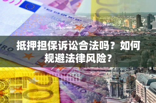 济南抵押担保诉讼合法吗？如何规避法律风险？