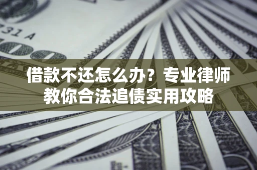 济南借款不还怎么办？专业律师教你合法追债实用攻略