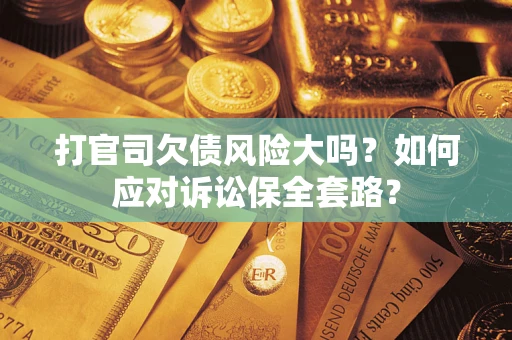 济南打官司欠债风险大吗？如何应对诉讼保全套路？