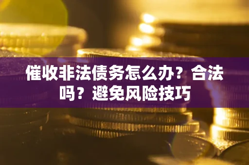济南催收非法债务怎么办？合法吗？避免风险技巧