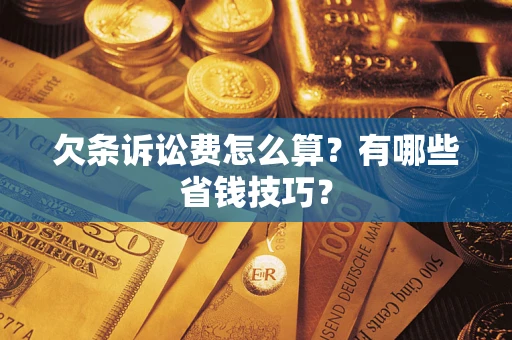 济南欠条诉讼费怎么算？有哪些省钱技巧？