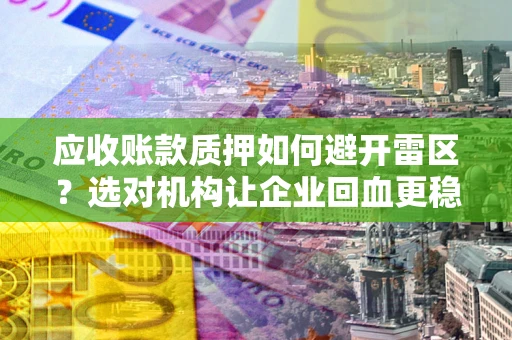 济南应收账款质押如何避开雷区？选对机构让企业回血更稳