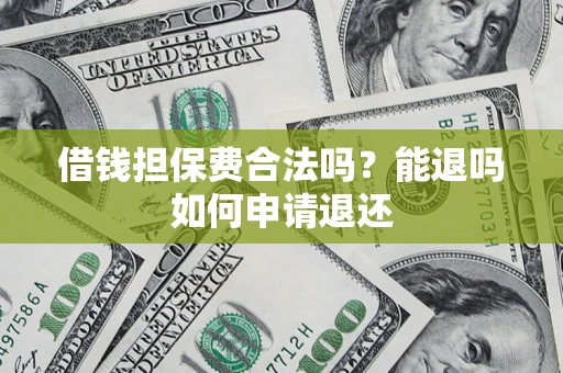 济南借钱担保费合法吗？能退吗如何申请退还