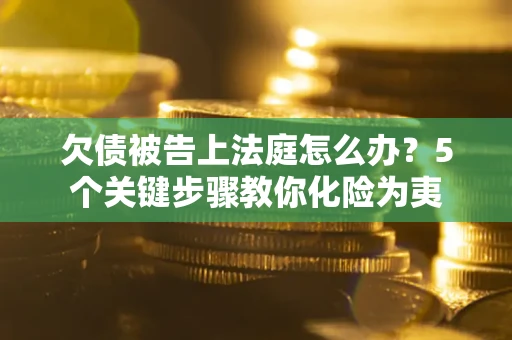 济南欠债被告上法庭怎么办？5个关键步骤教你化险为夷