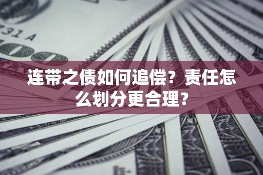 济南连带之债如何追偿？责任怎么划分更合理？