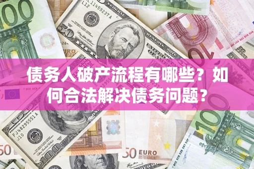 济南债务人破产流程有哪些？如何合法解决债务问题？